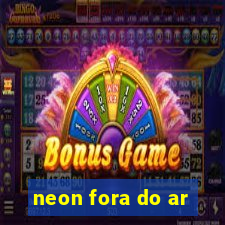 neon fora do ar